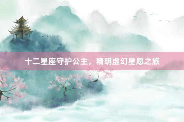 十二星座守护公主，精明虚幻星愿之旅