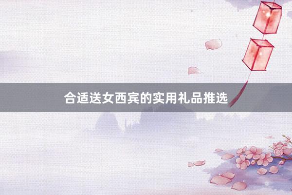 合适送女西宾的实用礼品推选