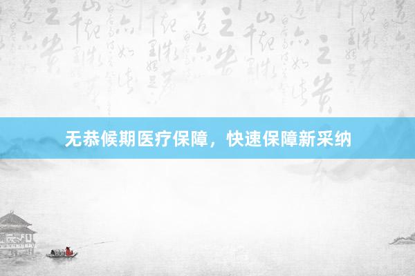 无恭候期医疗保障，快速保障新采纳