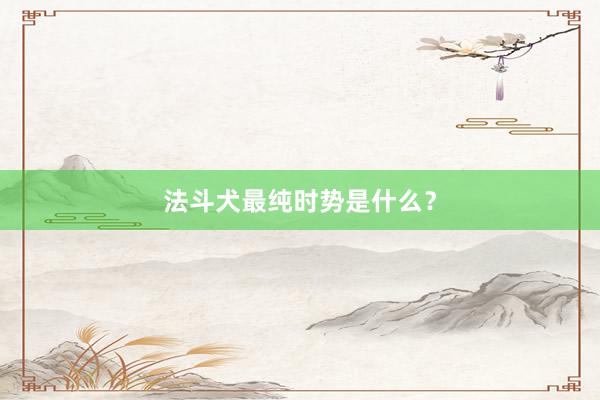 法斗犬最纯时势是什么？