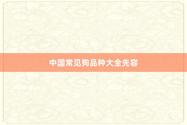 中国常见狗品种大全先容